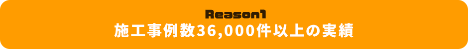 Reason1 施工事例数36,000件以上の実績